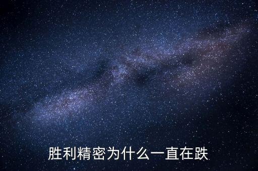 勝利精密為什么一直在跌
