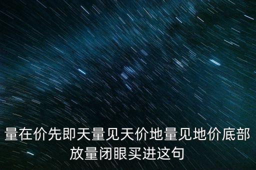 量在價先即天量見天價地量見地價底部放量閉眼買進(jìn)這句