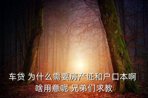 車貸 為什么需要房產(chǎn)證和戶口本啊 啥用意呢 兄弟們求教