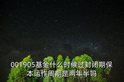001905基金什么時候過封閉期保本運(yùn)作周期是兩年半嗎