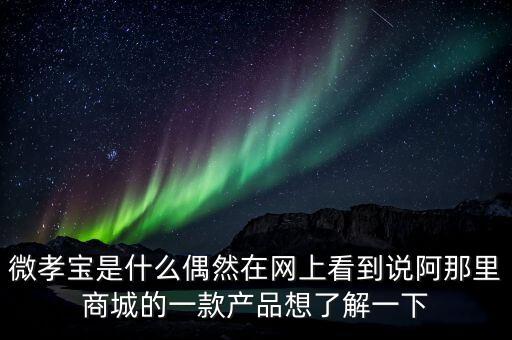 微孝寶是什么偶然在網(wǎng)上看到說阿那里商城的一款產(chǎn)品想了解一下