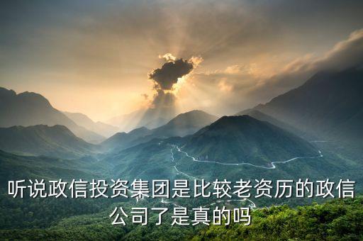 聽(tīng)說(shuō)政信投資集團(tuán)是比較老資歷的政信公司了是真的嗎