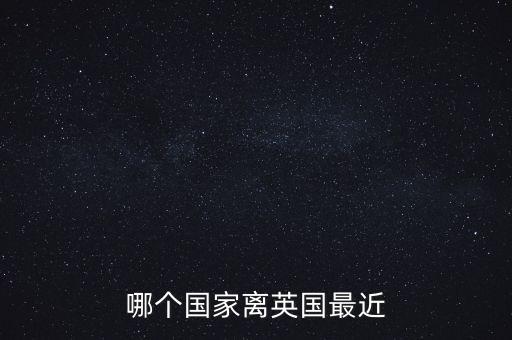 哪個(gè)國(guó)家離英國(guó)最近