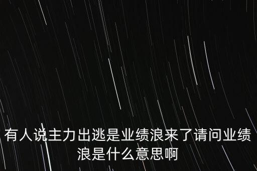 什么叫利好出逃，有人說主力出逃是業(yè)績(jī)浪來了請(qǐng)問業(yè)績(jī)浪是什么意思啊