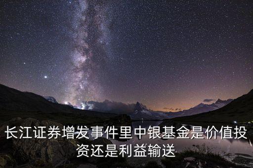 長江證券增發(fā)的定價標(biāo)準(zhǔn)是什么，長江證券增發(fā)事件里中銀基金是價值投資還是利益輸送