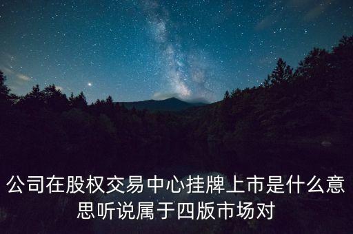 掛牌股交中心是什么意思，公司在股權(quán)交易中心掛牌上市是什么意思