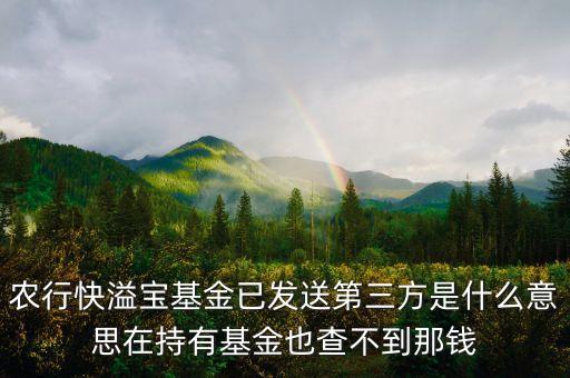 農(nóng)行基金狀態(tài)已發(fā)送第三方是什么意思，農(nóng)行基金定投我預(yù)約贖回了 它顯示已發(fā)往第三方 我是728贖回的 請問