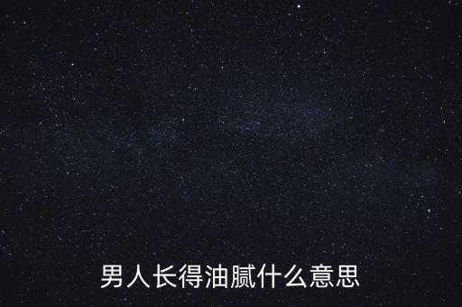 男人長得油膩什么意思