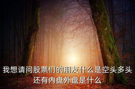 我想請(qǐng)問(wèn)股票們的朋友什么是空頭多頭還有內(nèi)盤外盤是什么