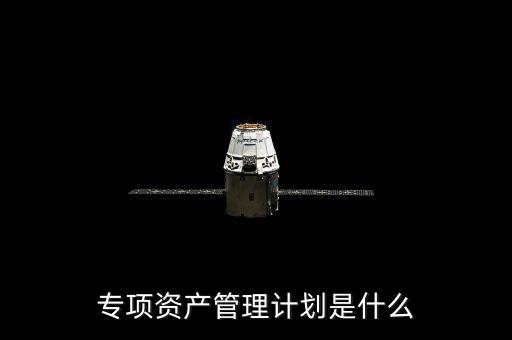 資產(chǎn)管理計(jì)劃是什么，什么是集合資產(chǎn)管理計(jì)劃