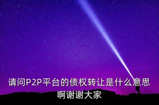 什么是P2P債權(quán)轉(zhuǎn)讓案例，請(qǐng)問P2P平臺(tái)的債權(quán)轉(zhuǎn)讓是什么意思啊謝謝大家
