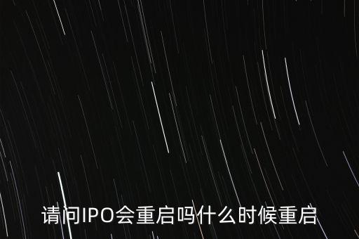 請問IPO會(huì)重啟嗎什么時(shí)候重啟