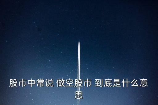 股票為什么要做空，股市中常說 做空股市 到底是什么意思