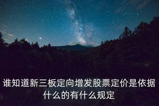 誰知道新三板定向增發(fā)股票定價是依據(jù)什么的有什么規(guī)定