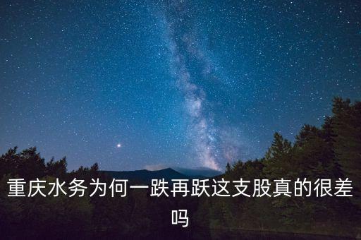 重慶水務為何一跌再躍這支股真的很差嗎