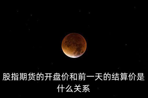 股指期貨的開(kāi)盤(pán)價(jià)和前一天的結(jié)算價(jià)是什么關(guān)系