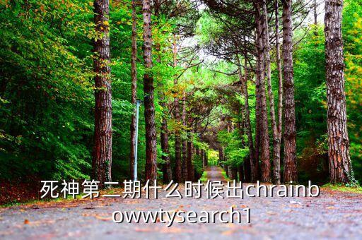死神第二期什么時(shí)候出chrainbowwtysearch1