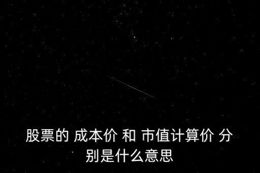 股票的 成本價 和 市值計算價 分別是什么意思