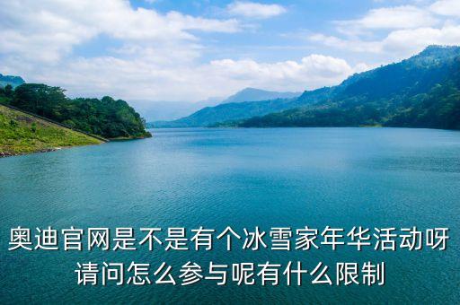 奧迪官網(wǎng)是不是有個(gè)冰雪家年華活動(dòng)呀請(qǐng)問怎么參與呢有什么限制