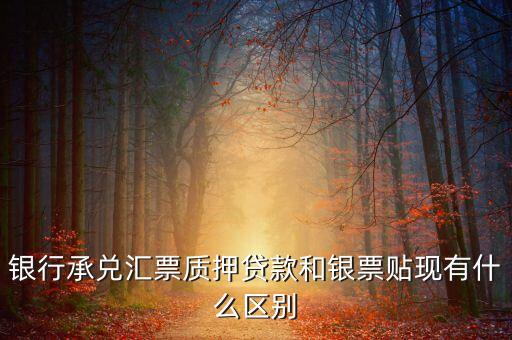 銀票質(zhì)押貸款是什么意思，銀行承兌匯票質(zhì)押貸款和銀票貼現(xiàn)有什么區(qū)別