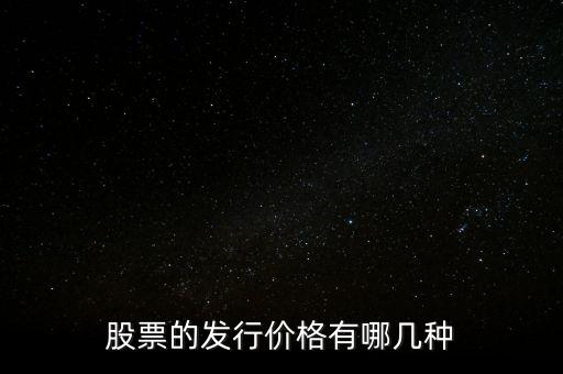 股票發(fā)行價格包括什么，股票發(fā)行價格的種類有哪些
