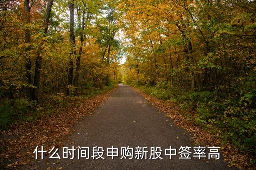 什么時(shí)間段申購新股中簽率高