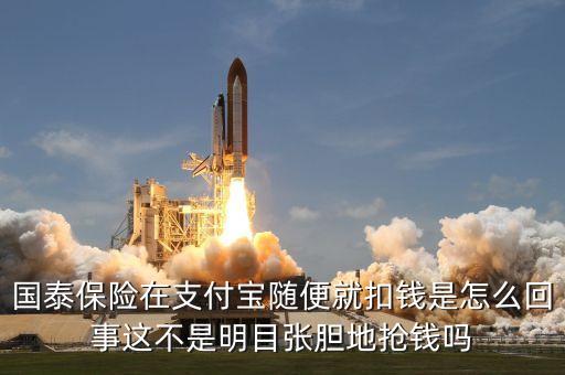 國(guó)泰保險(xiǎn)在支付寶隨便就扣錢是怎么回事這不是明目張膽地?fù)屽X嗎