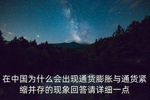 在中國(guó)為什么會(huì)出現(xiàn)通貨膨脹與通貨緊縮并存的現(xiàn)象回答請(qǐng)?jiān)敿?xì)一點(diǎn)