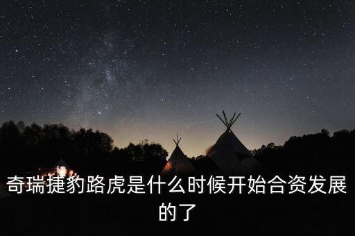 奇瑞捷豹路虎是什么時(shí)候開(kāi)始合資發(fā)展的了