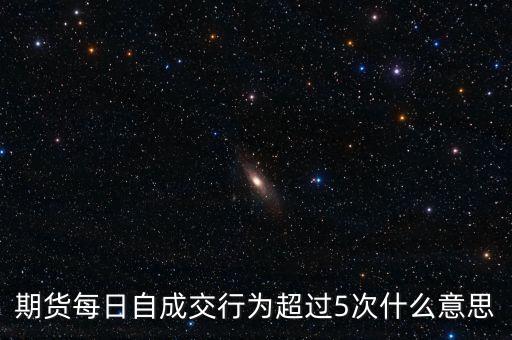 自成交行為是什么，期貨每日自成交行為超過5次什么意思