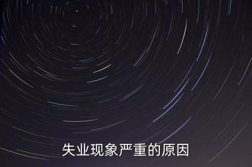 失業(yè)現(xiàn)象嚴(yán)重的原因