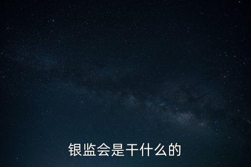 銀監(jiān)會是做什么的，銀監(jiān)會是干什么的