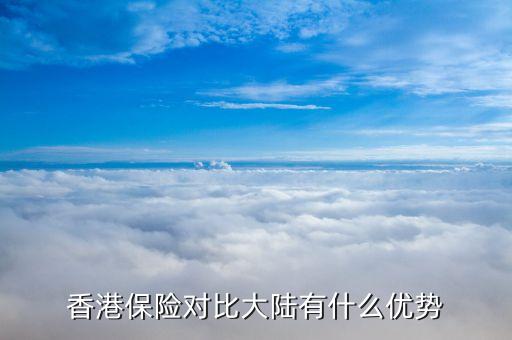 香港保險(xiǎn)公司各有什么優(yōu)劣，香港保險(xiǎn)有哪些優(yōu)勢
