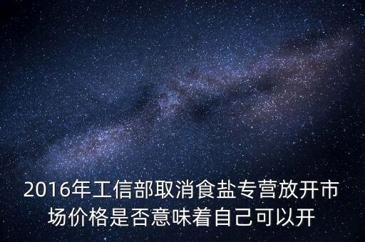 2016年工信部取消食鹽專營放開市場價格是否意味著自己可以開