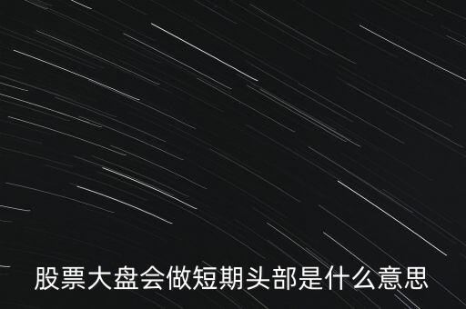 短期頭部是什么意思，明天橫盤不創(chuàng)新高短期頭部必現(xiàn)什么意思