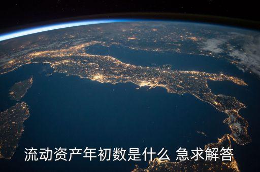 流動資產(chǎn)的年初數(shù)是什么意思，流動資產(chǎn)年初數(shù)是什么 急求解答
