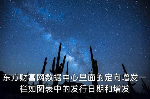 東方財富網(wǎng)數(shù)據(jù)中心里面的定向增發(fā)一欄如圖表中的發(fā)行日期和增發(fā)