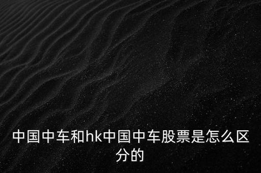 中國(guó)中車(chē)和hk中國(guó)中車(chē)股票是怎么區(qū)分的