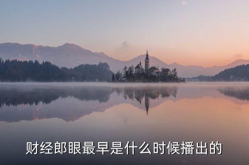 財(cái)經(jīng)郎眼什么時(shí)候開播的，財(cái)經(jīng)郎眼播出時(shí)間什么時(shí)候播出