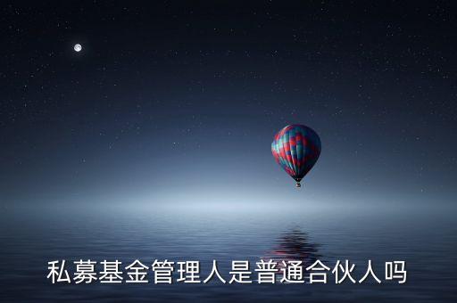 私募基金管理人是什么，私募基金管理人是普通合伙人嗎