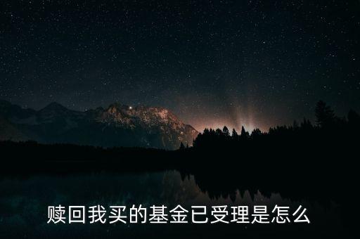 贖回我買(mǎi)的基金已受理是怎么