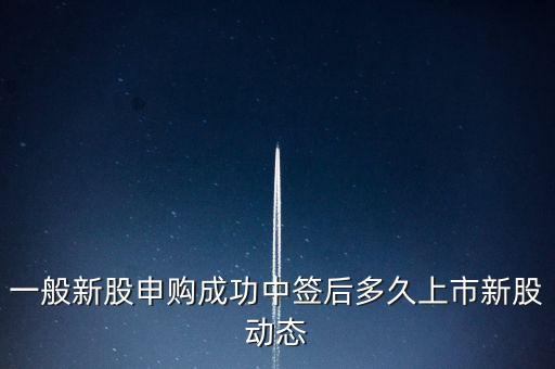 一般新股申購成功中簽后多久上市新股動態(tài)