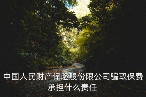 中國(guó)人民財(cái)產(chǎn)保險(xiǎn)股份限公司騙取保費(fèi)承擔(dān)什么責(zé)任