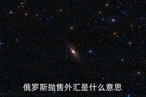 俄羅斯拋售外匯是什么意思