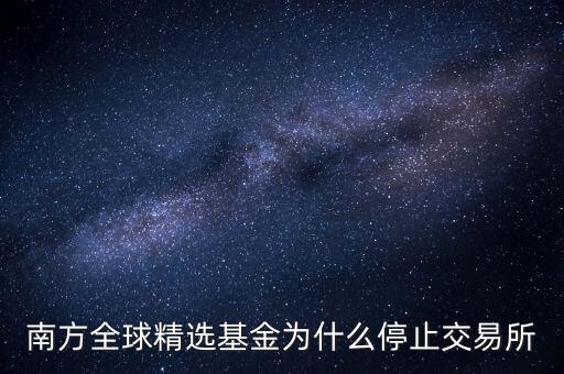 202801為什么暫停贖回，南方全球精選基金為什么停止交易所