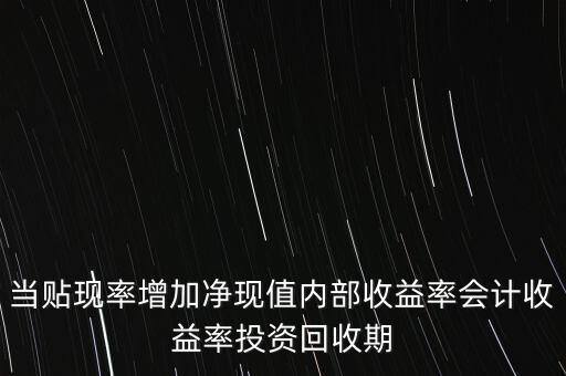 當(dāng)貼現(xiàn)率增加凈現(xiàn)值內(nèi)部收益率會(huì)計(jì)收益率投資回收期