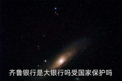 齊魯銀行是大銀行嗎受?chē)?guó)家保護(hù)嗎