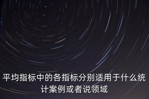 各類指標(biāo)適用于什么樣的行情，平均指標(biāo)中的各指標(biāo)分別適用于什么統(tǒng)計(jì)案例或者說領(lǐng)域