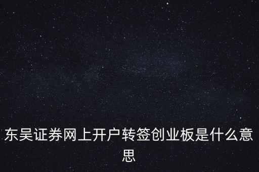 東吳證券網(wǎng)上開戶轉(zhuǎn)簽創(chuàng)業(yè)板是什么意思