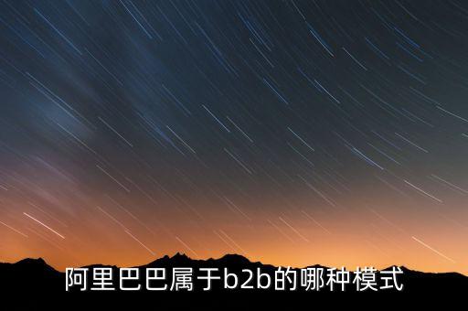 阿里巴巴是典型的什么模式，阿里巴巴是怎樣的模式